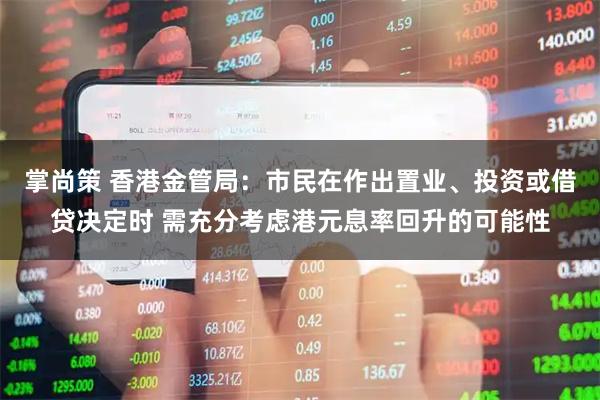 掌尚策 香港金管局：市民在作出置业、投资或借贷决定时 需充分考虑港元息率回升的可能性