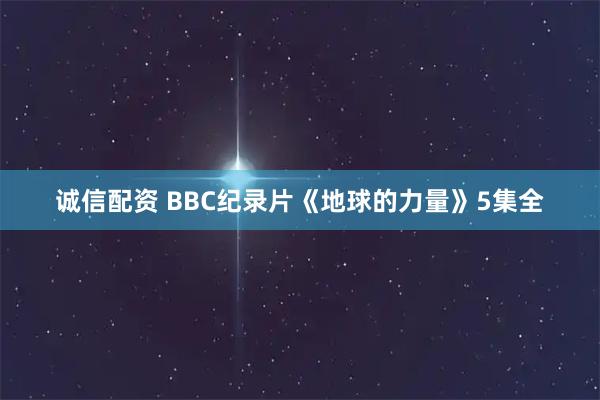诚信配资 BBC纪录片《地球的力量》5集全