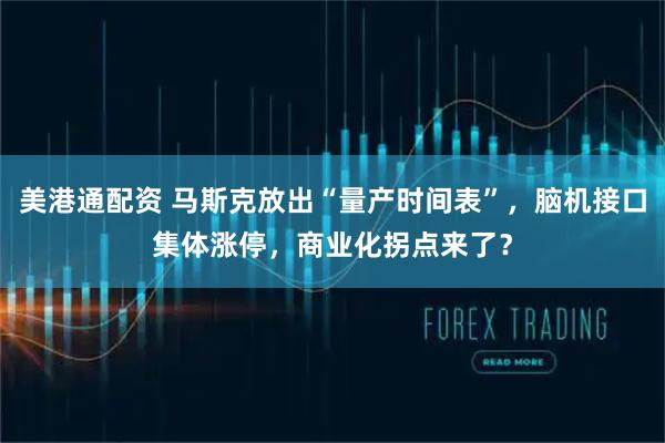 美港通配资 马斯克放出“量产时间表”，脑机接口集体涨停，商业化拐点来了？