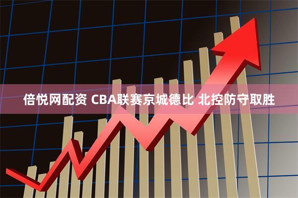 倍悦网配资 CBA联赛京城德比 北控防守取胜