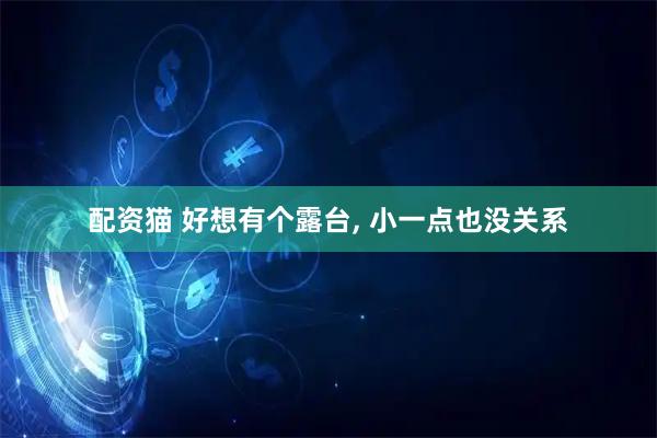 配资猫 好想有个露台, 小一点也没关系