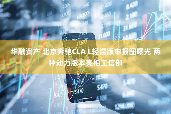 华融资产 北京奔驰CLA L轻混版申报图曝光 两种动力版本亮相工信部