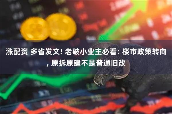 涨配资 多省发文! 老破小业主必看: 楼市政策转向, 原拆原建不是普通旧改