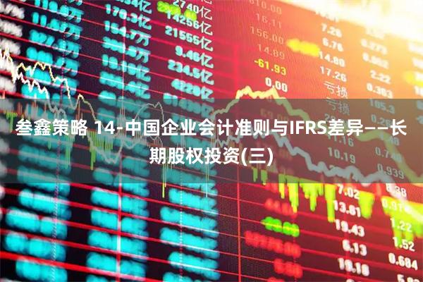叁鑫策略 14-中国企业会计准则与IFRS差异——长期股权投资(三)