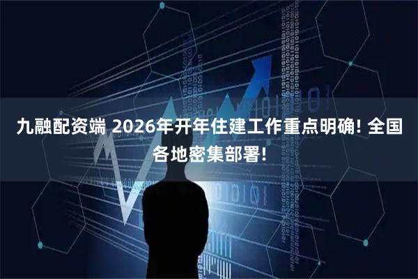 九融配资端 2026年开年住建工作重点明确! 全国各地密集部署!